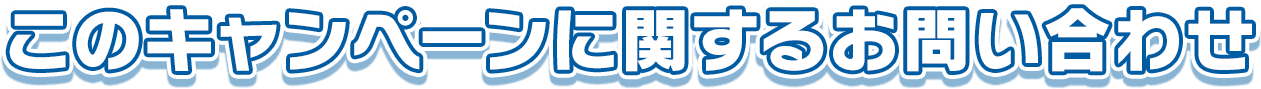 このキャンペーンに関するお問い合わせ