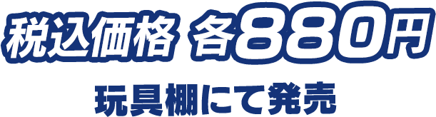 税込価格 各880円 玩具棚にて発売