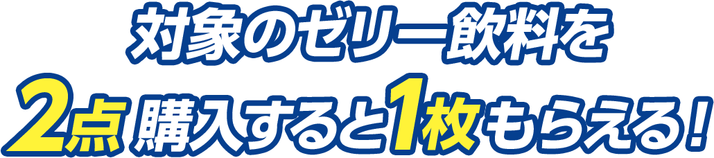 対象のゼリー飲料を2点購入すると1枚もらえる！