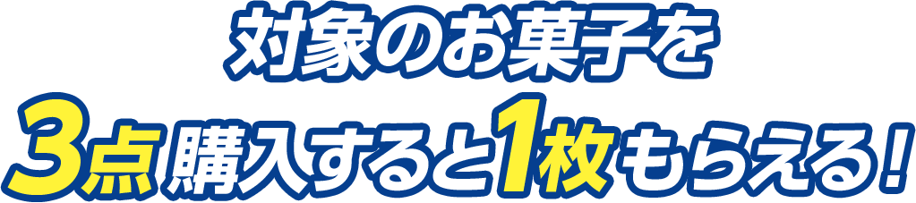 対象のお菓子を3点購入すると1枚もらえる！