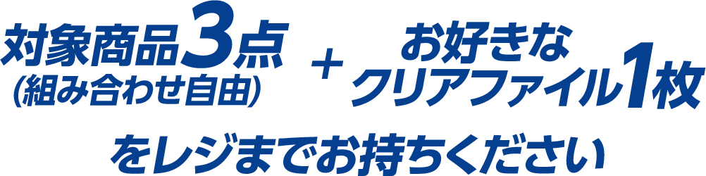対象商品3点(組み合わせ自由)＋お好きなクリアファイル1枚をレジまでお持ちください。