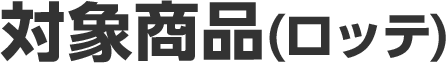 対象商品（ロッテ）