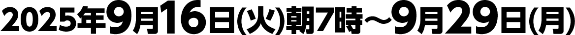 2025年9月16日(火)朝7時～9月29日(月)
