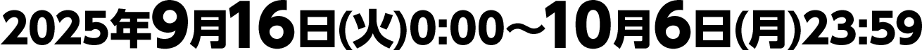 2025年9月16日(火)0:00～10月6日(月)23:59