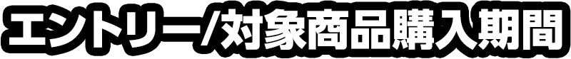 エントリー/対象商品購入期間