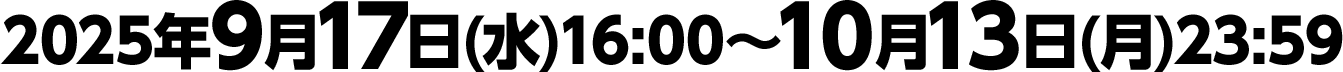 2025年9月17日(水)16:00～10月13日(月)23:59