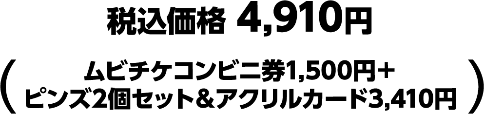 税込価格 4,910円（ムビチケコンビニ券1,500円＋ピンズ2個セット＆アクリルカード3,410円）