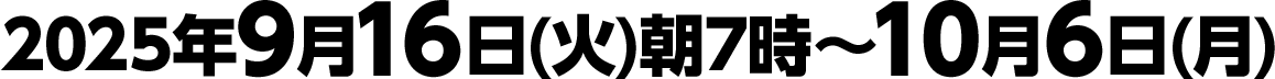 2025年9月16日(火)朝7時～10月6日(月)