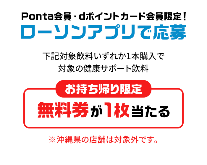 Ponta会員・dポイントカード会員限定！ローソンアプリで応募 下記対象飲料いずれか1本購入で対象の健康サポート飲料 お持ち帰り限定 無料券が１枚当たる ※沖縄県の店舗は対象外です。