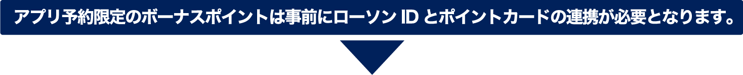 アプリ予約限定のボーナスポイントは事前にローソンIDとポイントカードの連携が必要となります。