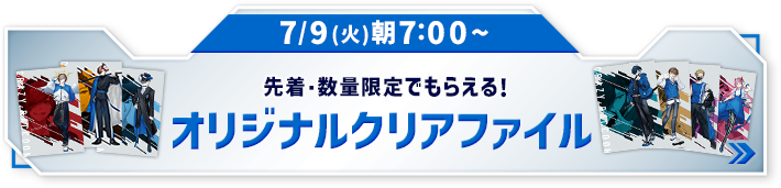 7/9(火)朝7:00〜 先着・数量限定でもらえる！ オリジナルクリアファイル