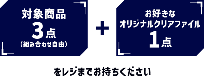 対象商品3点(組み合わせ自由) + お好きなオリジナルクリアファイル1点をレジまでお持ちください