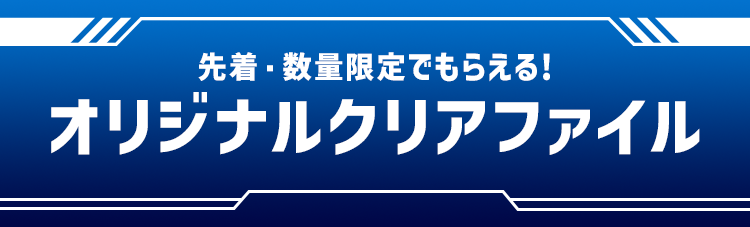 先着・数量限定でもらえる！ オリジナルクリアファイル