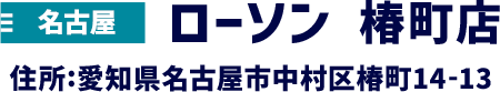 名古屋 ローソン 椿町店 住所:愛知県名古屋市中村区椿町14-13