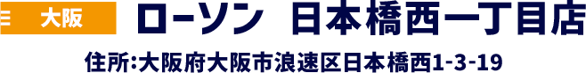 大阪 ローソン 日本橋西一丁目店 住所:大阪府大阪市浪速区日本橋西1-3-19