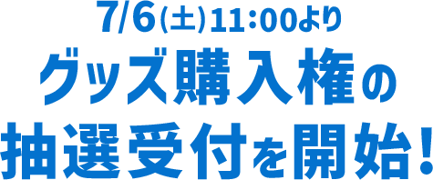 7/6(土)11:00よりグッズ購入権の抽選受付を開始!