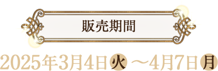 販売期間 2025年3月4日(火)〜4月7日(月)