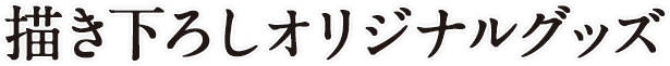 描き下ろしオリジナルグッズ