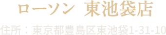 ローソン 東池袋店 住所:東京都豊島区東池袋1-31-10