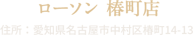 ローソン 椿町店 住所:愛知県名古屋市中村区椿町14-13
