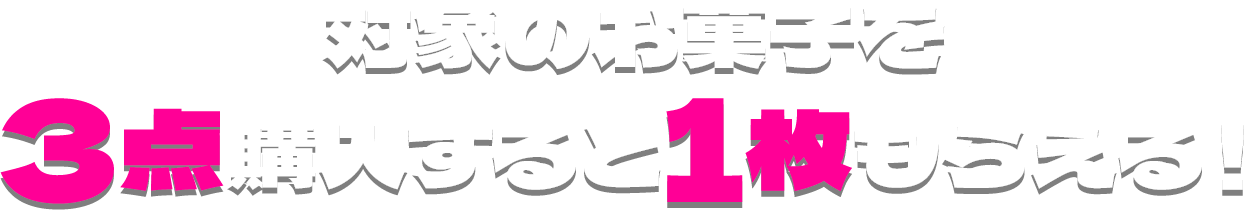 対象のお菓子を3点購入すると1枚もらえる！