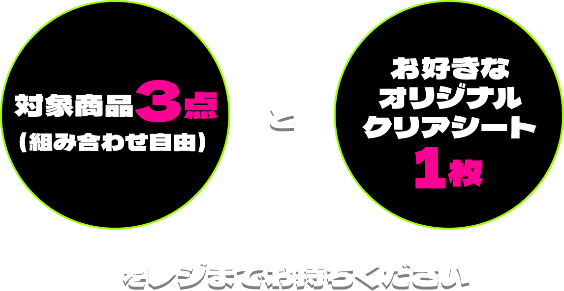 対象商品3点（組み合わせ自由）＋お好きなオリジナルクリアシート1枚をレジまでお持ちください