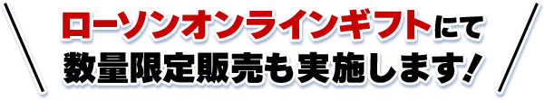 ローソンオンラインギフトにて数量限定販売も実施します！