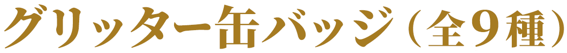 グリッター缶バッジ（全9種）
