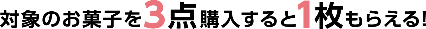 対象のお菓子を3点購入すると1枚もらえる!