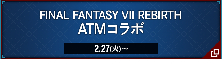 FINAL FANTASY VII REBIRTH ATMコラボ 2.27(火)〜