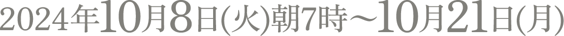 2024年10月8日(火)朝7時～10月21日(月)