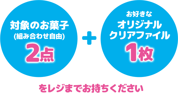 対象のお菓子(組み合わせ自由)2点+お好きなオリジナルクリアファイル1枚をレジまでお持ちください