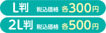 L判 税込価格 各300円 2L判 税込価格 各500円