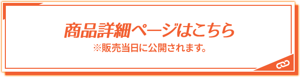 商品詳細ページはこちら ※販売当日に公開されます。