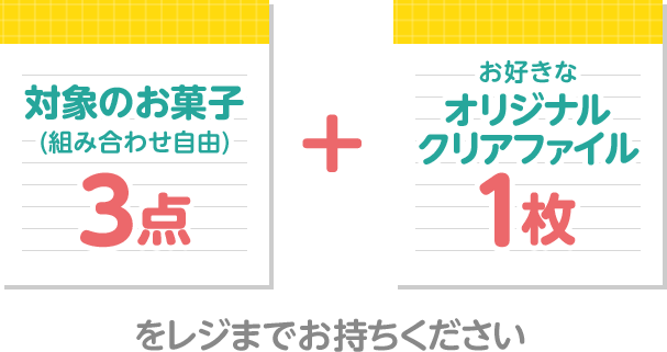 対象のお菓子(組み合わせ自由)3点+お好きなオリジナルクリアファイル1枚をレジまでお持ちください