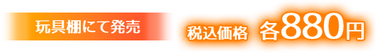 玩具棚にて発売 税込価格 各880円