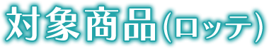 対象商品(ロッテ)