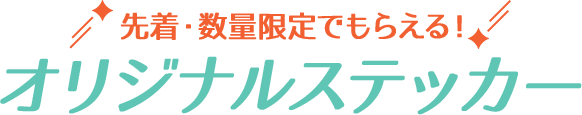 先着・数量限定でもらえる！ オリシナルステッカー