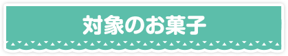 対象のお菓子