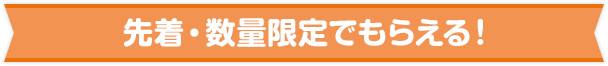 先着・数量限定でもらえる！