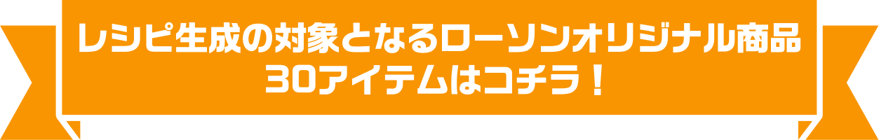 レシピ生成の対象となるローソンPB商品 30アイテムはコチラ!