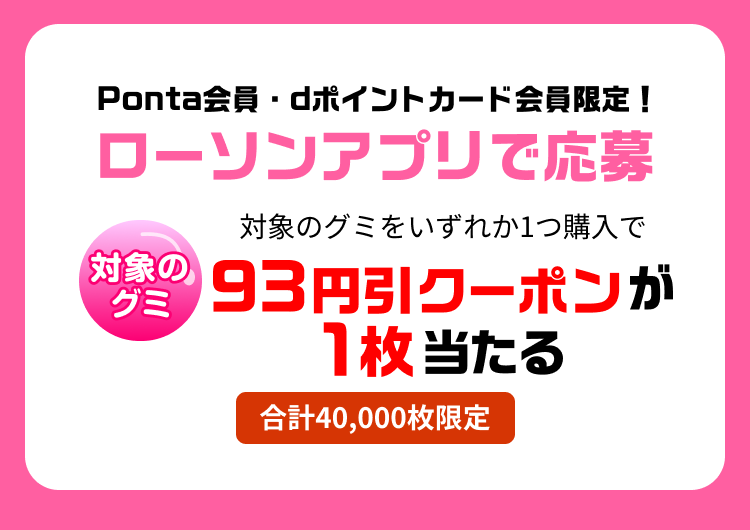 Ponta会員・dポイントカード会員限定！ローソンアプリで応募 対象のグミをいずれか1つ購入で 93円引クーポンが1枚当たる 合計40,000枚限定