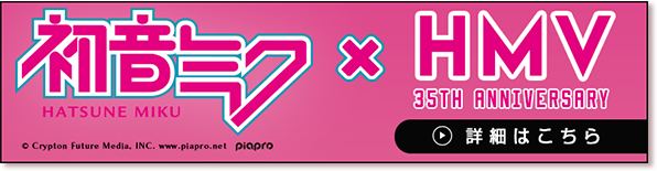 初音ミク × HMV 35tTH ANNIVERSARY 詳細はこちら 別ウィンドウで開きます