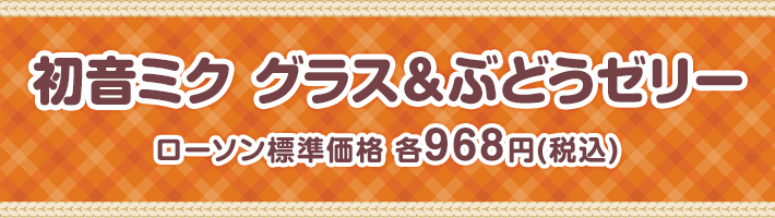 初音ミク グラス&ぶどうゼリー ローソン標準価格 各968円(税込)
