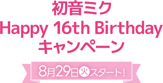 初音ミク Happy 16th Birthday キャンペーン 8月29日(火)スタート！