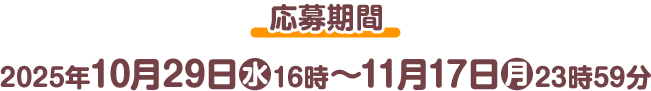 応募期間 2025年10月29日(水)16時〜11月17日(月)23時59分