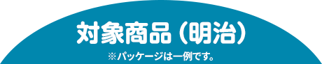 対象商品(明治) ※パッケージは一例です。