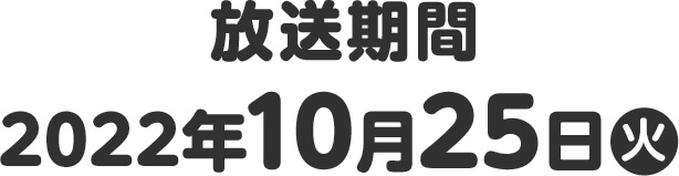 放送期間 2022年10月25日(火)