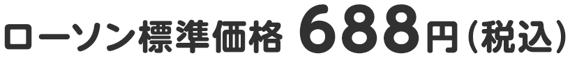 ローソン標準価格 688円（税込）