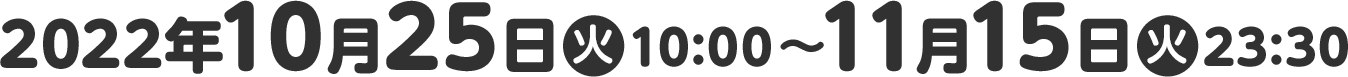 2022年10月25日(火)10:00〜11月15日(火)23:30